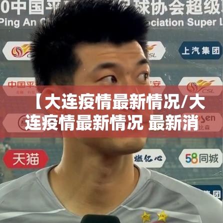【大连疫情最新情况/大连疫情最新情况 最新消息】 【大连疫情最新情况/大连疫情最新情况 最新消息】