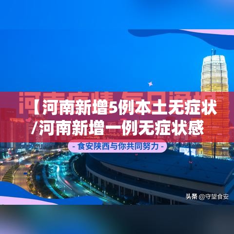 【河南新增5例本土无症状/河南新增一例无症状感染者轨迹】 【河南新增5例本土无症状/河南新增一例无症状感染者轨迹】