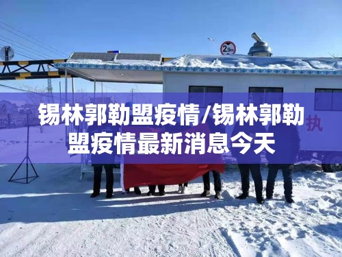 锡林郭勒盟疫情/锡林郭勒盟疫情最新消息今天 锡林郭勒盟疫情/锡林郭勒盟疫情最新消息今天