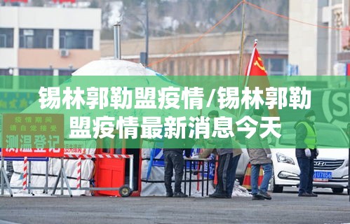 锡林郭勒盟疫情/锡林郭勒盟疫情最新消息今天 锡林郭勒盟疫情/锡林郭勒盟疫情最新消息今天