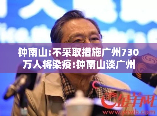 钟南山:不采取措施广州730万人将染疫:钟南山谈广州 钟南山:不采取措施广州730万人将染疫:钟南山谈广州