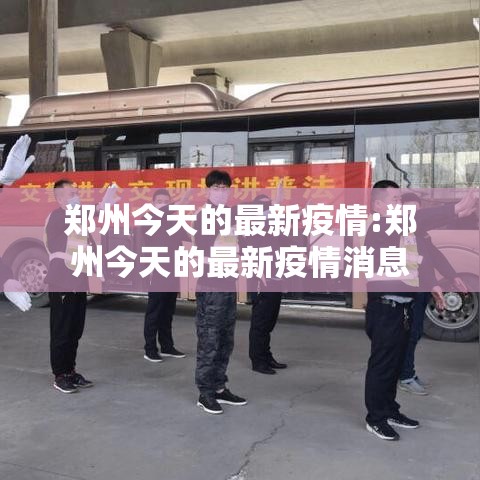 郑州今天的最新疫情:郑州今天的最新疫情消息 郑州今天的最新疫情:郑州今天的最新疫情消息