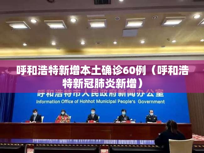 呼和浩特新增本土确诊60例(呼和浩特新冠肺炎新增) 呼和浩特新增本土确诊60例(呼和浩特新冠肺炎新增)