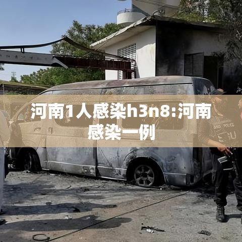 河南1人感染h3n8:河南感染一例 河南1人感染h3n8:河南感染一例