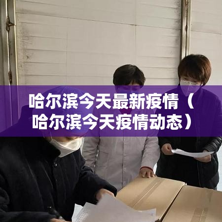 哈尔滨今天最新疫情(哈尔滨今天疫情动态) 哈尔滨今天最新疫情(哈尔滨今天疫情动态)