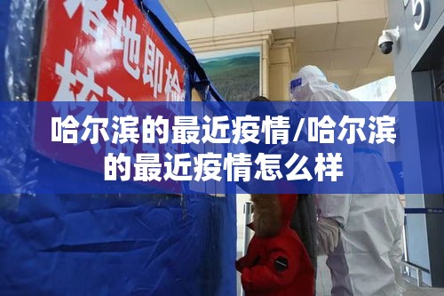 哈尔滨的最近疫情/哈尔滨的最近疫情怎么样 哈尔滨的最近疫情/哈尔滨的最近疫情怎么样