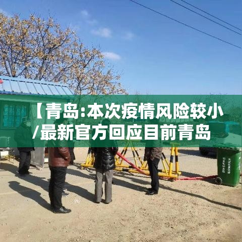 【青岛:本次疫情风险较小/最新官方回应目前青岛市各地区疫情风险等级没有变化】 【青岛:本次疫情风险较小/最新官方回应目前青岛市各地区疫情风险等级没有变化】