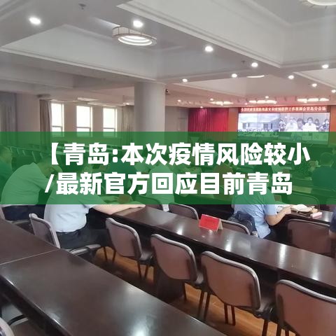 【青岛:本次疫情风险较小/最新官方回应目前青岛市各地区疫情风险等级没有变化】 【青岛:本次疫情风险较小/最新官方回应目前青岛市各地区疫情风险等级没有变化】