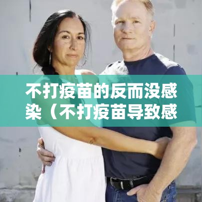 不打疫苗的反而没感染(不打疫苗导致感染会追究责任吗) 不打疫苗的反而没感染(不打疫苗导致感染会追究责任吗)