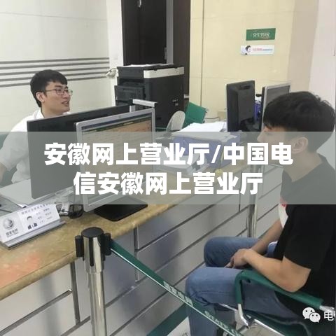 安徽网上营业厅/中国电信安徽网上营业厅 安徽网上营业厅/中国电信安徽网上营业厅