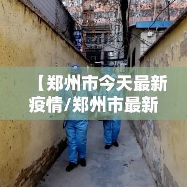 【郑州市今天最新疫情/郑州市最新疫情?】 【郑州市今天最新疫情/郑州市最新疫情?】