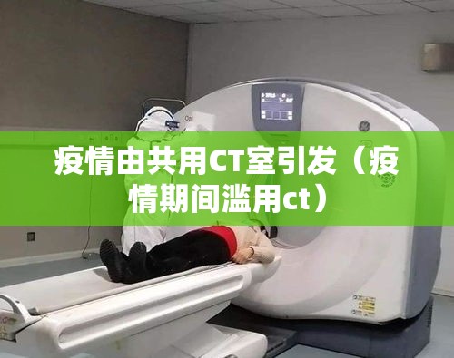 疫情由共用CT室引发(疫情期间滥用ct) 疫情由共用CT室引发(疫情期间滥用ct)