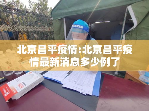北京昌平疫情:北京昌平疫情最新消息多少例了 北京昌平疫情:北京昌平疫情最新消息多少例了