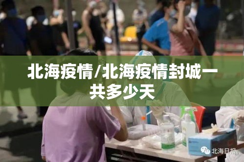 北海疫情/北海疫情封城一共多少天 北海疫情/北海疫情封城一共多少天