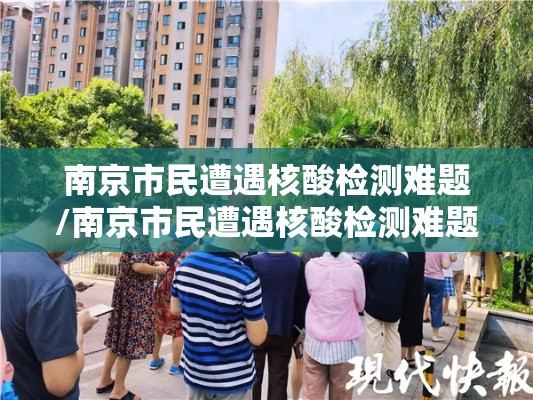 南京市民遭遇核酸检测难题/南京市民遭遇核酸检测难题的原因 南京市民遭遇核酸检测难题/南京市民遭遇核酸检测难题的原因