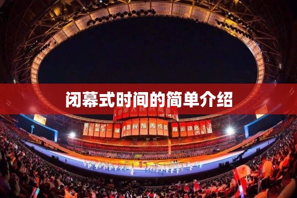 闭幕式时间的简单介绍 闭幕式时间的简单介绍