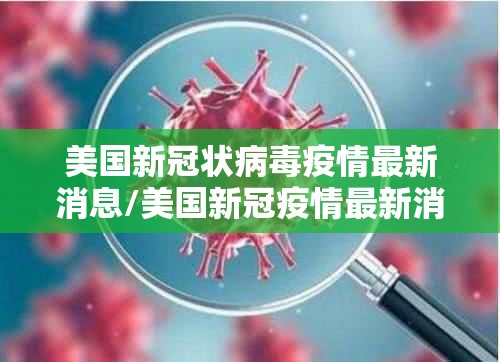 美国新冠状病毒疫情最新消息/美国新冠疫情最新消息实况 美国新冠状病毒疫情最新消息/美国新冠疫情最新消息实况