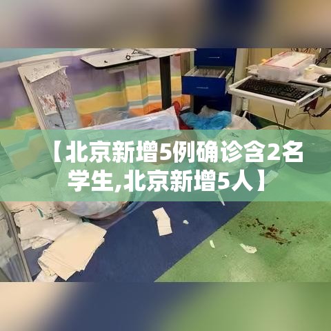 【北京新增5例确诊含2名学生,北京新增5人】 【北京新增5例确诊含2名学生,北京新增5人】
