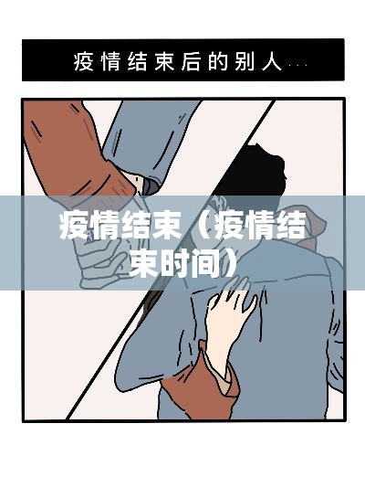 疫情结束(疫情结束时间) 疫情结束(疫情结束时间)