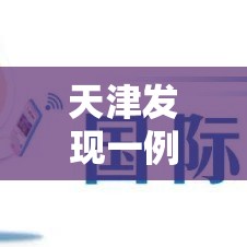 天津发现一例猴痘病例(天津发现一例冠状病毒) 天津发现一例猴痘病例(天津发现一例冠状病毒)