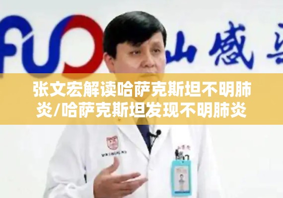 张文宏解读哈萨克斯坦不明肺炎/哈萨克斯坦发现不明肺炎 张文宏解读哈萨克斯坦不明肺炎/哈萨克斯坦发现不明肺炎