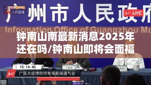 钟南山南最新消息2025年还在吗/钟南山即将会面福 钟南山南最新消息2025年还在吗/钟南山即将会面福