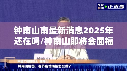 钟南山南最新消息2025年还在吗/钟南山即将会面福 钟南山南最新消息2025年还在吗/钟南山即将会面福