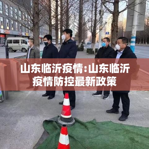 山东临沂疫情:山东临沂疫情防控最新政策 山东临沂疫情:山东临沂疫情防控最新政策