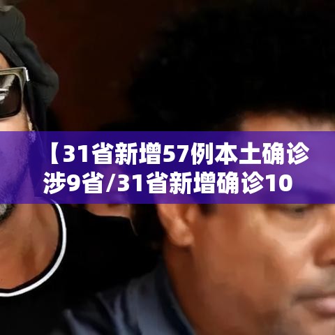 【31省新增57例本土确诊涉9省/31省新增确诊103例本土88例】 【31省新增57例本土确诊涉9省/31省新增确诊103例本土88例】
