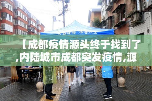 【成都疫情源头终于找到了,内陆城市成都突发疫情,源头在哪里?专家详解调查过程】 【成都疫情源头终于找到了,内陆城市成都突发疫情,源头在哪里?专家详解调查过程】