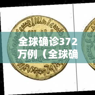 全球确诊372万例(全球确诊547万例) 全球确诊372万例(全球确诊547万例)