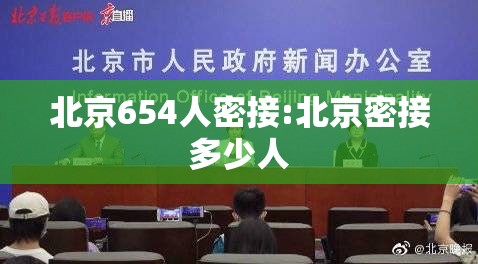 北京654人密接:北京密接多少人 北京654人密接:北京密接多少人