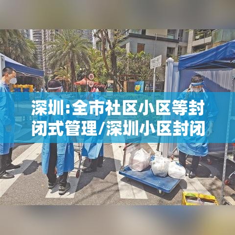 深圳:全市社区小区等封闭式管理/深圳小区封闭什么时候解除 深圳:全市社区小区等封闭式管理/深圳小区封闭什么时候解除