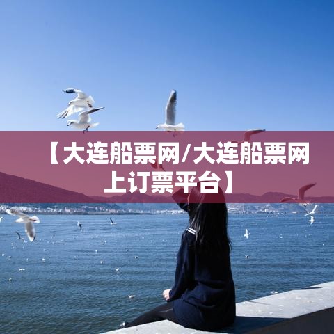 【大连船票网/大连船票网上订票平台】 【大连船票网/大连船票网上订票平台】