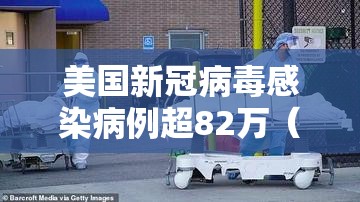 美国新冠病毒感染病例超82万(美国新冠病例超过340万) 美国新冠病毒感染病例超82万(美国新冠病例超过340万)