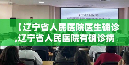 【辽宁省人民医院医生确诊,辽宁省人民医院有确诊病例吗】 【辽宁省人民医院医生确诊,辽宁省人民医院有确诊病例吗】