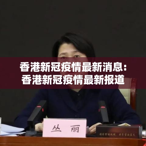 香港新冠疫情最新消息:香港新冠疫情最新报道 香港新冠疫情最新消息:香港新冠疫情最新报道
