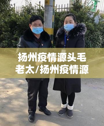 扬州疫情源头毛老太/扬州疫情源头毛老太照片 扬州疫情源头毛老太/扬州疫情源头毛老太照片