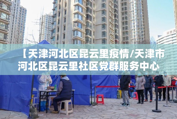 【天津河北区昆云里疫情/天津市河北区昆云里社区党群服务中心】 【天津河北区昆云里疫情/天津市河北区昆云里社区党群服务中心】