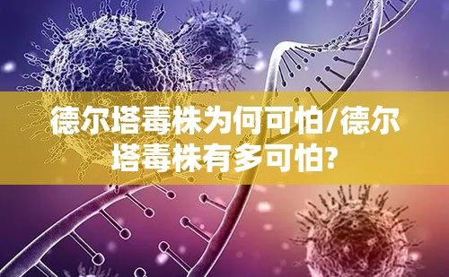 德尔塔毒株为何可怕/德尔塔毒株有多可怕? 德尔塔毒株为何可怕/德尔塔毒株有多可怕?