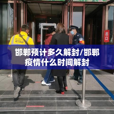 邯郸预计多久解封/邯郸疫情什么时间解封 邯郸预计多久解封/邯郸疫情什么时间解封