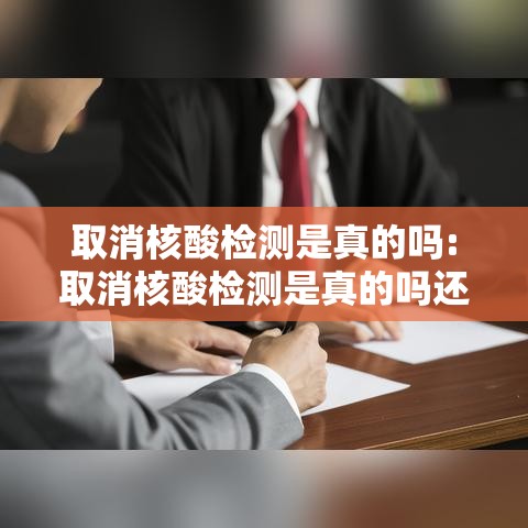 取消核酸检测是真的吗:取消核酸检测是真的吗还是假的 取消核酸检测是真的吗:取消核酸检测是真的吗还是假的
