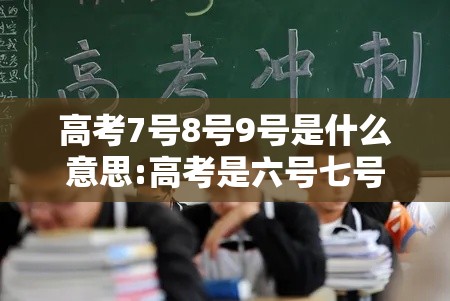 高考7号8号9号是什么意思:高考是六号七号还是七号八号