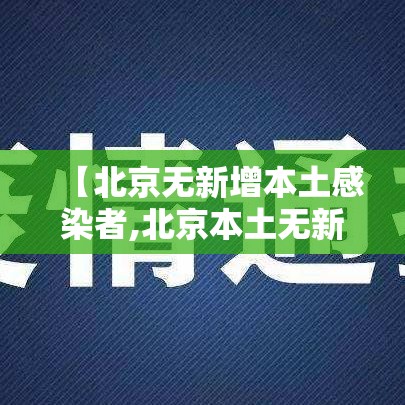 【北京无新增本土感染者,北京本土无新增病例多少天了】 【北京无新增本土感染者,北京本土无新增病例多少天了】