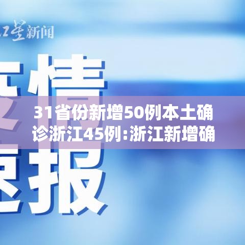 31省份新增50例本土确诊浙江45例:浙江新增确诊病例105例 31省份新增50例本土确诊浙江45例:浙江新增确诊病例105例