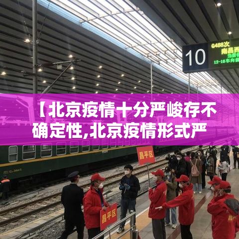 【北京疫情十分严峻存不确定性,北京疫情形式严峻】 【北京疫情十分严峻存不确定性,北京疫情形式严峻】