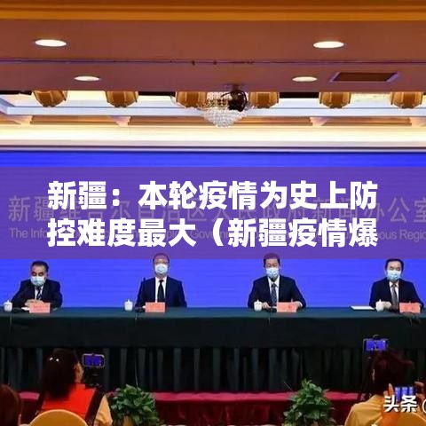 新疆:本轮疫情为史上防控难度最大(新疆疫情爆发) 新疆:本轮疫情为史上防控难度最大(新疆疫情爆发)