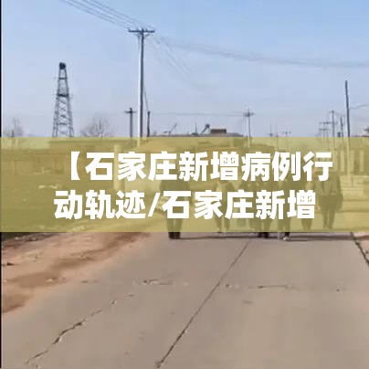【石家庄新增病例行动轨迹/石家庄新增病例行动轨迹图】 【石家庄新增病例行动轨迹/石家庄新增病例行动轨迹图】