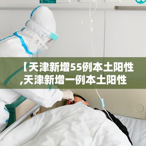 【天津新增55例本土阳性,天津新增一例本土阳性】