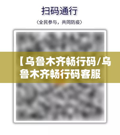 【乌鲁木齐畅行码/乌鲁木齐畅行码客服电话】 【乌鲁木齐畅行码/乌鲁木齐畅行码客服电话】